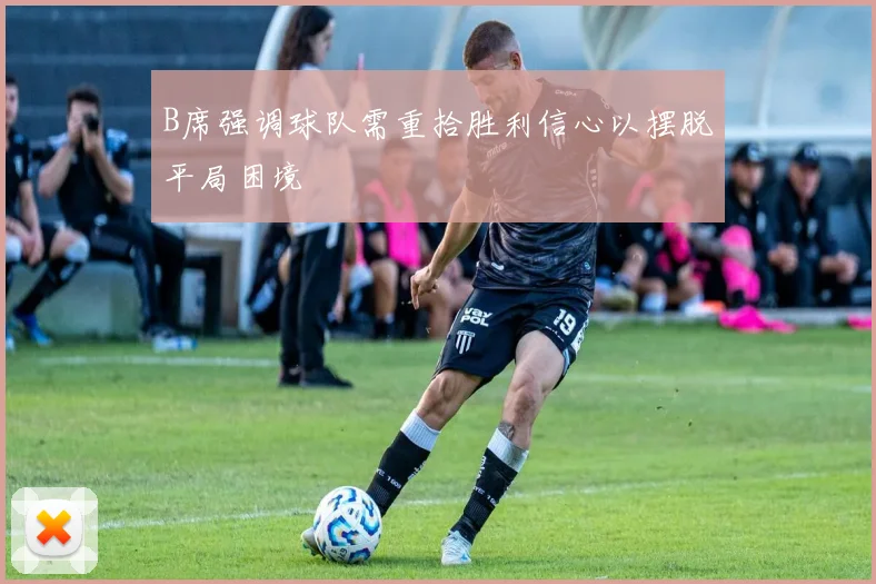 B席强调球队需重拾胜利信心以摆脱平局困境