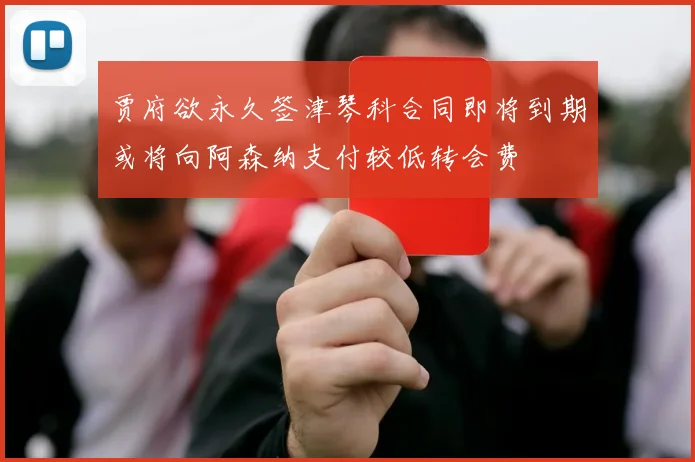 贾府欲永久签津琴科合同即将到期或将向阿森纳支付较低转会费