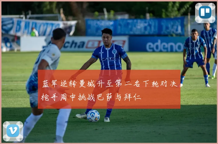 蓝军逆转曼城升至第二名下轮对决枪手周中挑战巴萨与拜仁