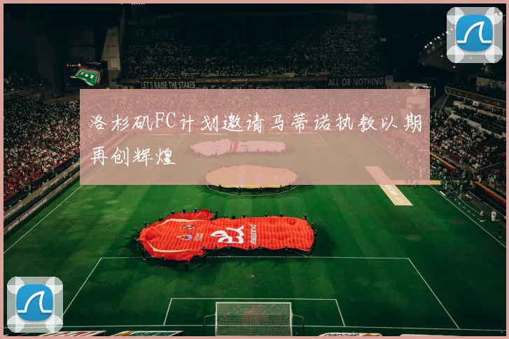 洛杉矶FC计划邀请马蒂诺执教以期再创辉煌