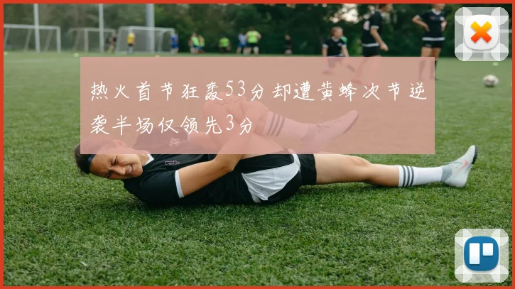 热火首节狂轰53分却遭黄蜂次节逆袭半场仅领先3分
