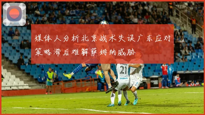 媒体人分析北京战术失误广东应对策略滞后难解萨姆纳威胁