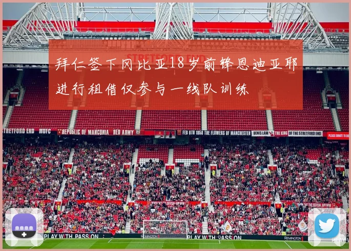 拜仁签下冈比亚18岁前锋恩迪亚耶进行租借仅参与一线队训练