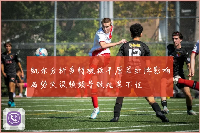 凯尔分析多特被扳平原因红牌影响局势失误频频导致结果不佳