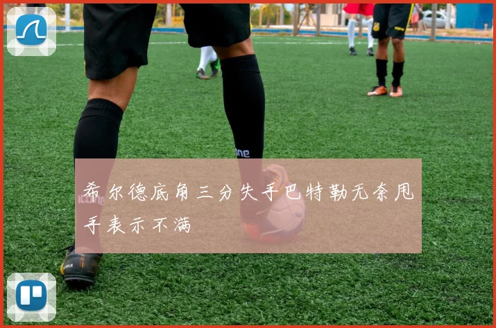 希尔德底角三分失手巴特勒无奈甩手表示不满