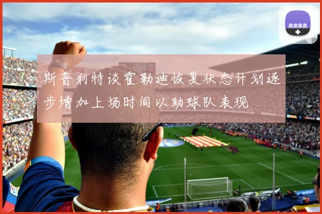 斯普利特谈霍勒迪恢复状态计划逐步增加上场时间以助球队表现