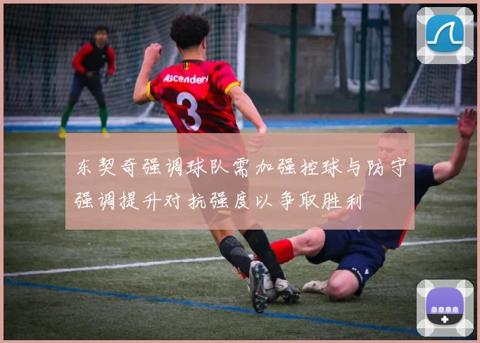 东契奇强调球队需加强控球与防守强调提升对抗强度以争取胜利
