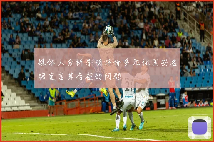 媒体人分析李明评价多元化国安名宿直言其存在的问题