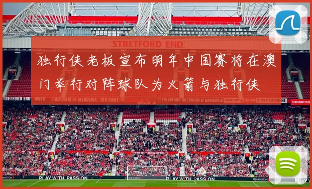 独行侠老板宣布明年中国赛将在澳门举行对阵球队为火箭与独行侠