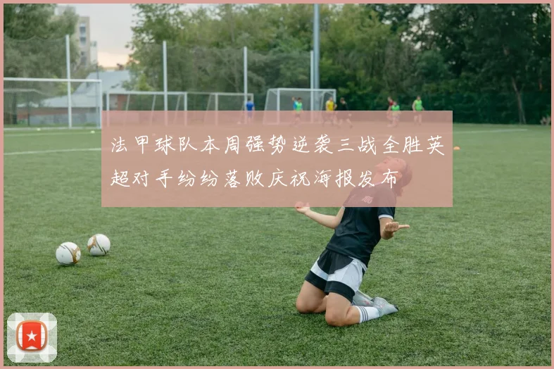 法甲球队本周强势逆袭三战全胜英超对手纷纷落败庆祝海报发布