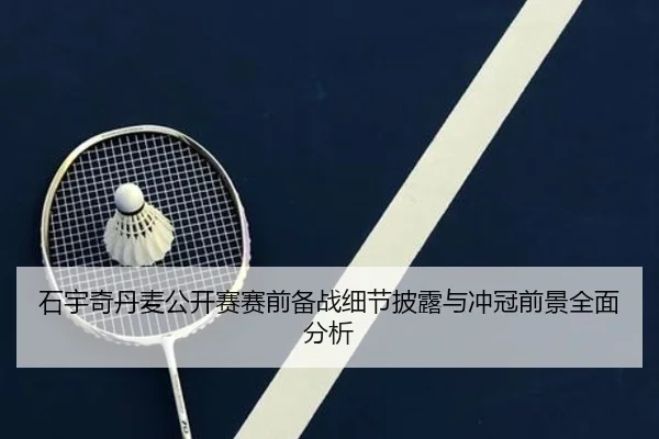 石宇奇丹麦公开赛赛前备战细节披露与冲冠前景全面分析 | ManBetX